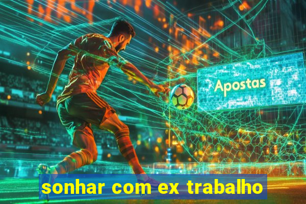 sonhar com ex trabalho